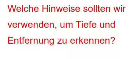 Welche Hinweise sollten wir verwenden, um Tiefe und Entfernung zu erkennen