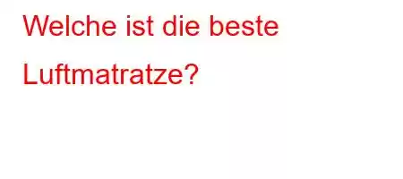 Welche ist die beste Luftmatratze?