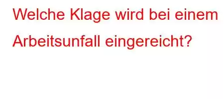 Welche Klage wird bei einem Arbeitsunfall eingereicht