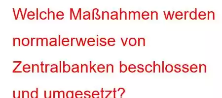 Welche Maßnahmen werden normalerweise von Zentralbanken beschlossen und umgesetzt?