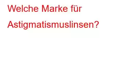 Welche Marke für Astigmatismuslinsen?