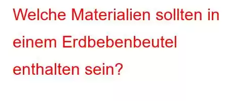 Welche Materialien sollten in einem Erdbebenbeutel enthalten sein