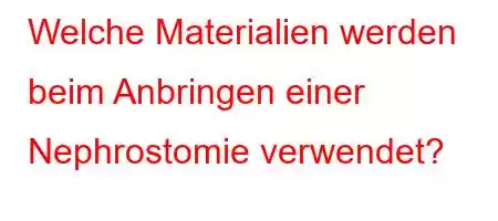 Welche Materialien werden beim Anbringen einer Nephrostomie verwendet?