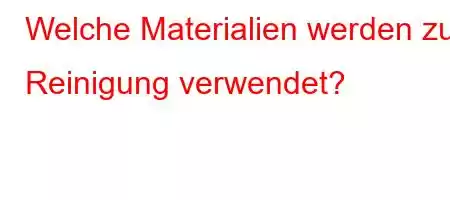 Welche Materialien werden zur Reinigung verwendet?