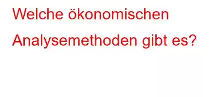 Welche ökonomischen Analysemethoden gibt es