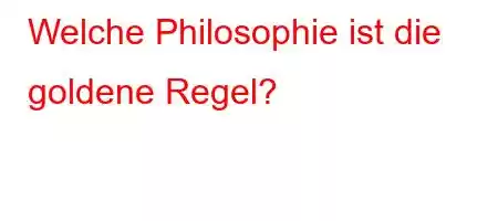 Welche Philosophie ist die goldene Regel?