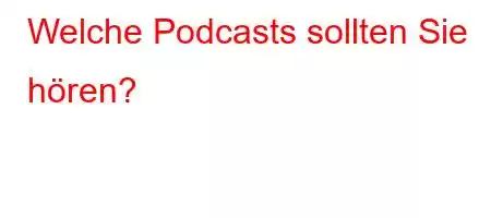 Welche Podcasts sollten Sie hören?