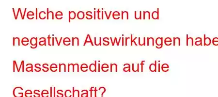 Welche positiven und negativen Auswirkungen haben Massenmedien auf die Gesellschaft