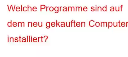 Welche Programme sind auf dem neu gekauften Computer installiert?