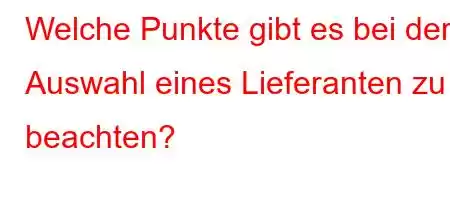 Welche Punkte gibt es bei der Auswahl eines Lieferanten zu beachten?