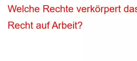 Welche Rechte verkörpert das Recht auf Arbeit?