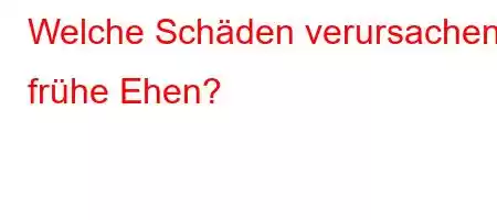 Welche Schäden verursachen frühe Ehen?