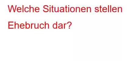 Welche Situationen stellen Ehebruch dar?