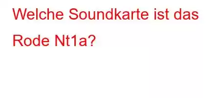 Welche Soundkarte ist das Rode Nt1a