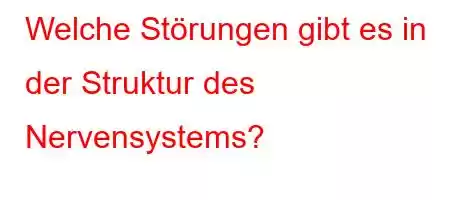 Welche Störungen gibt es in der Struktur des Nervensystems