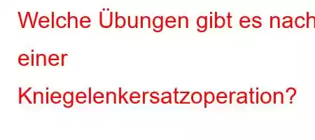 Welche Übungen gibt es nach einer Kniegelenkersatzoperation?