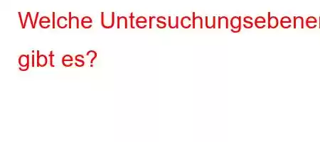 Welche Untersuchungsebenen gibt es?