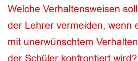 Welche Verhaltensweisen sollte der Lehrer vermeiden, wenn er mit unerwünschtem Verhalten der Schüler konfrontiert wird?