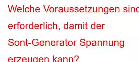 Welche Voraussetzungen sind erforderlich, damit der Sont-Generator Spannung erzeugen kann