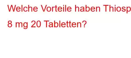 Welche Vorteile haben Thiospa 8 mg 20 Tabletten