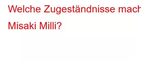 Welche Zugeständnisse macht Misaki Milli