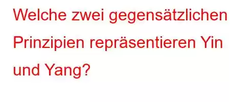 Welche zwei gegensätzlichen Prinzipien repräsentieren Yin und Yang