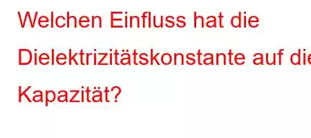 Welchen Einfluss hat die Dielektrizitätskonstante auf die Kapazität?