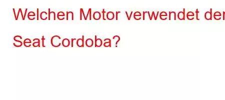 Welchen Motor verwendet der Seat Cordoba?