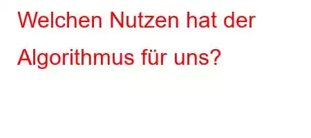 Welchen Nutzen hat der Algorithmus für uns?