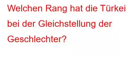 Welchen Rang hat die Türkei bei der Gleichstellung der Geschlechter