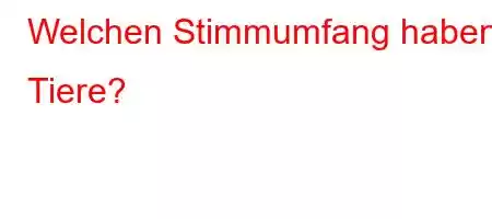 Welchen Stimmumfang haben Tiere?