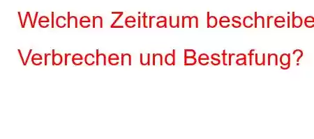 Welchen Zeitraum beschreiben Verbrechen und Bestrafung?