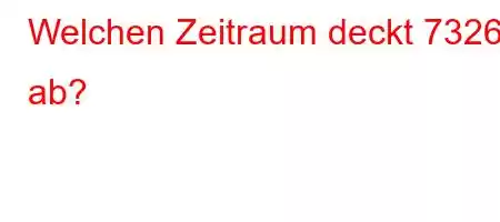 Welchen Zeitraum deckt 7326 ab?