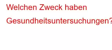 Welchen Zweck haben Gesundheitsuntersuchungen?