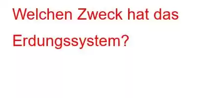 Welchen Zweck hat das Erdungssystem