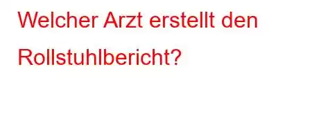 Welcher Arzt erstellt den Rollstuhlbericht?