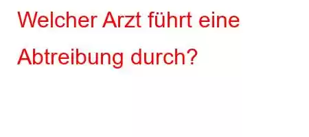 Welcher Arzt führt eine Abtreibung durch