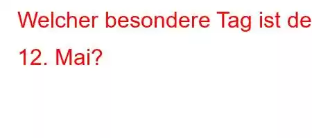 Welcher besondere Tag ist der 12. Mai?