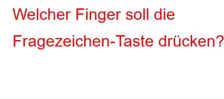 Welcher Finger soll die Fragezeichen-Taste drücken?