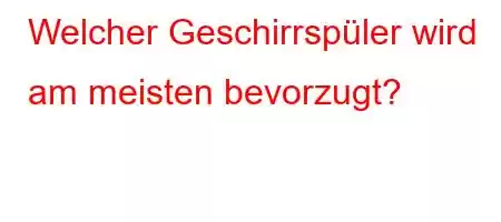 Welcher Geschirrspüler wird am meisten bevorzugt?