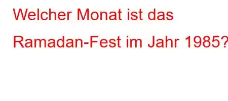 Welcher Monat ist das Ramadan-Fest im Jahr 1985