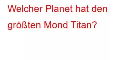 Welcher Planet hat den größten Mond Titan?