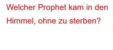 Welcher Prophet kam in den Himmel, ohne zu sterben