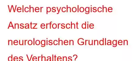 Welcher psychologische Ansatz erforscht die neurologischen Grundlagen des Verhaltens?