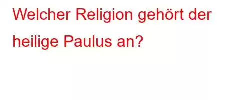 Welcher Religion gehört der heilige Paulus an?