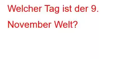 Welcher Tag ist der 9. November Welt?