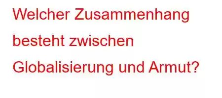 Welcher Zusammenhang besteht zwischen Globalisierung und Armut