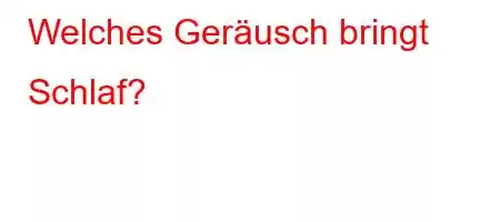 Welches Geräusch bringt Schlaf?