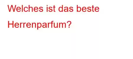 Welches ist das beste Herrenparfum?