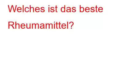 Welches ist das beste Rheumamittel?